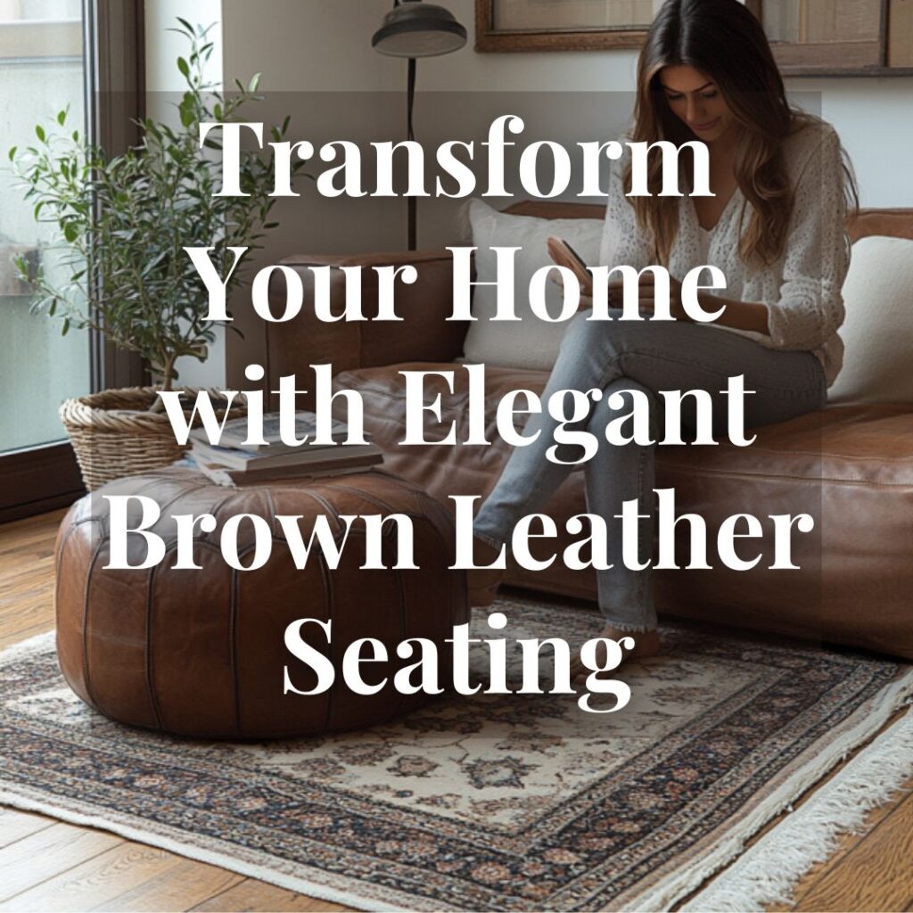 How to Transform Your Home with Elegant Brown Leather Seating